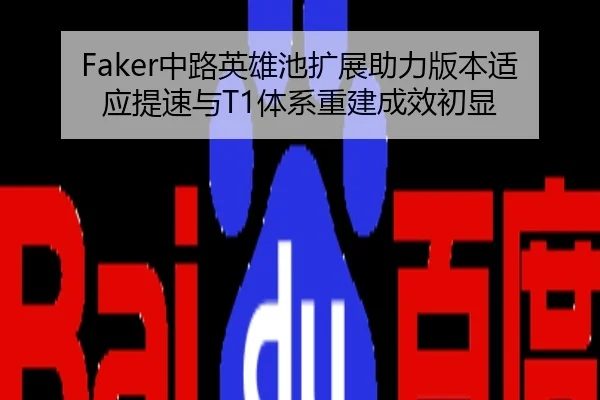 Faker中路英雄池扩展助力版本适应提速与T1体系重建成效初显